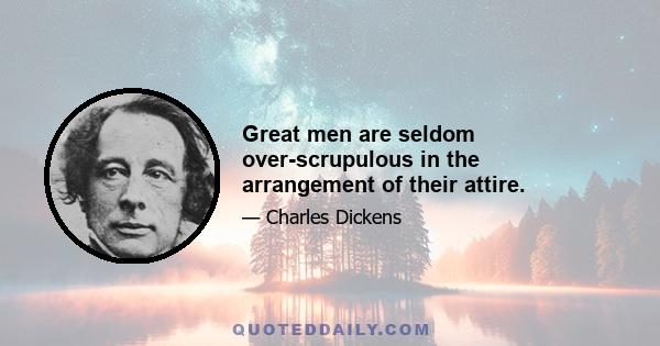 Great men are seldom over-scrupulous in the arrangement of their attire.