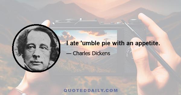 I ate 'umble pie with an appetite.