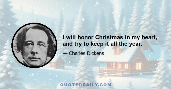 I will honor Christmas in my heart, and try to keep it all the year.