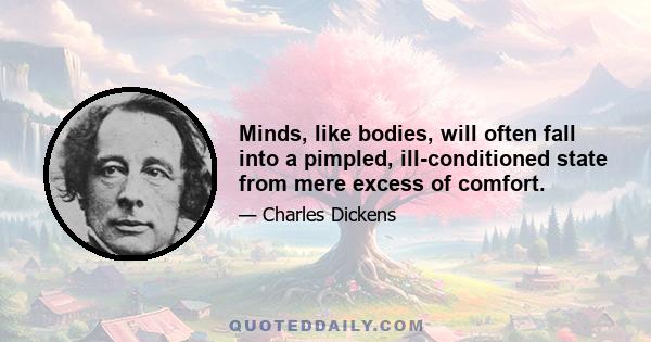 Minds, like bodies, will often fall into a pimpled, ill-conditioned state from mere excess of comfort.