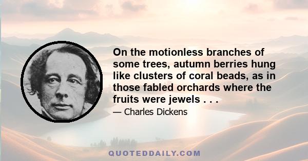 On the motionless branches of some trees, autumn berries hung like clusters of coral beads, as in those fabled orchards where the fruits were jewels . . .