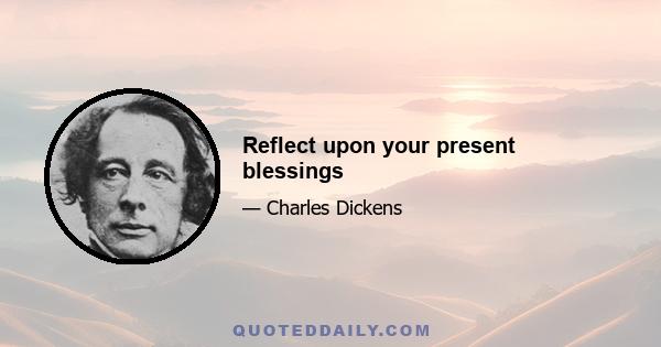 Reflect upon your present blessings