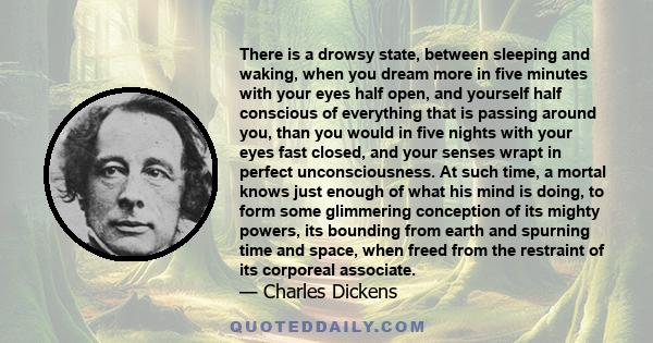 There is a drowsy state, between sleeping and waking, when you dream more in five minutes with your eyes half open, and yourself half conscious of everything that is passing around you, than you would in five nights