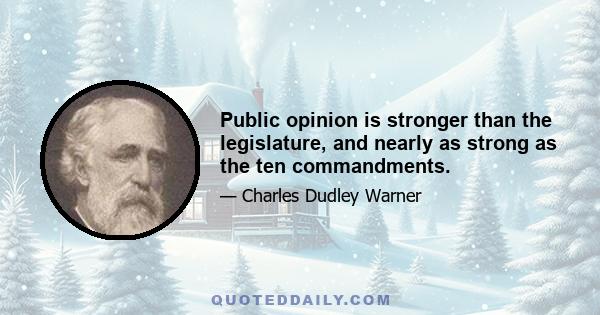 Public opinion is stronger than the legislature, and nearly as strong as the ten commandments.