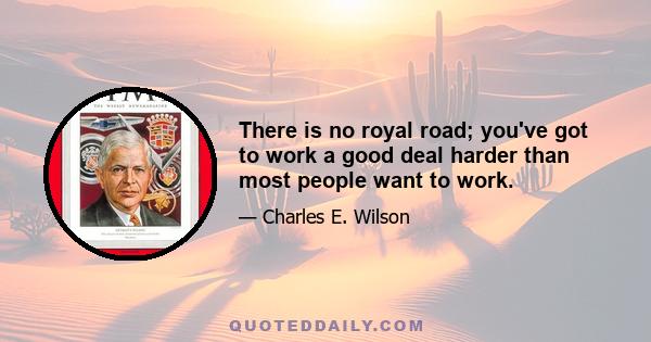 There is no royal road; you've got to work a good deal harder than most people want to work.