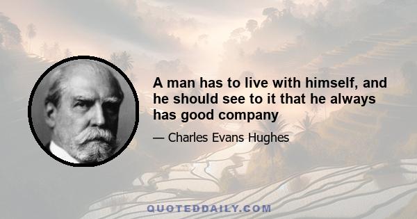 A man has to live with himself, and he should see to it that he always has good company