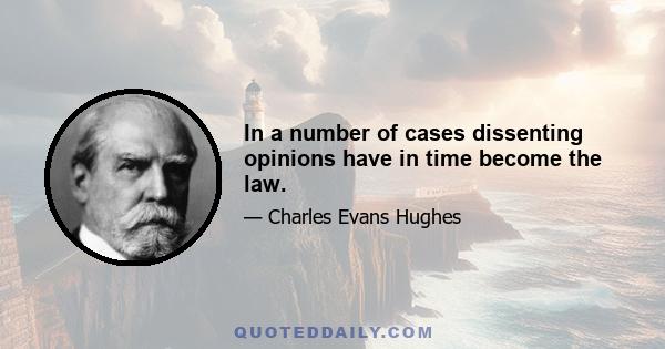 In a number of cases dissenting opinions have in time become the law.