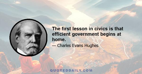 The first lesson in civics is that efficient government begins at home.