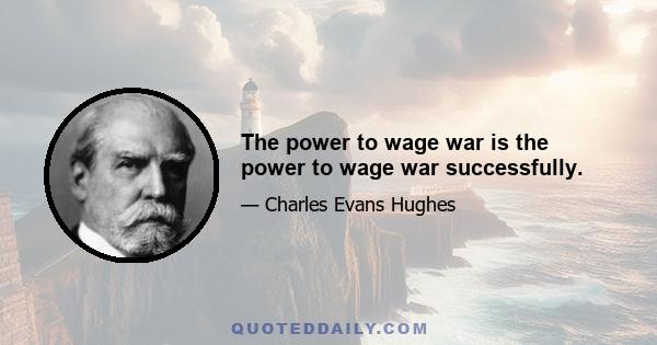 The power to wage war is the power to wage war successfully.