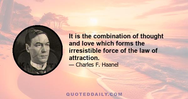 It is the combination of thought and love which forms the irresistible force of the law of attraction.