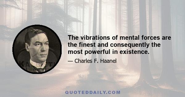 The vibrations of mental forces are the finest and consequently the most powerful in existence.