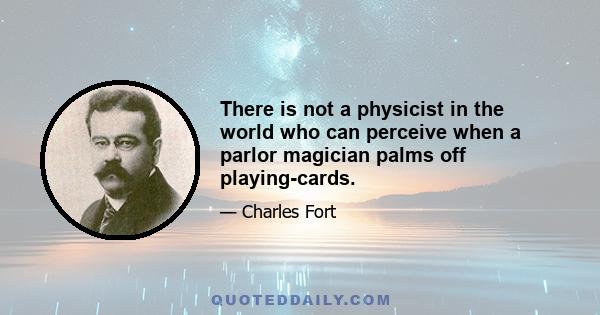 There is not a physicist in the world who can perceive when a parlor magician palms off playing-cards.