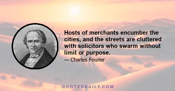 Hosts of merchants encumber the cities, and the streets are cluttered with solicitors who swarm without limit or purpose.