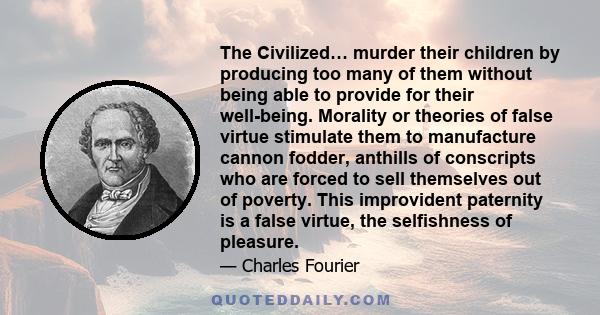 The Civilized… murder their children by producing too many of them without being able to provide for their well-being. Morality or theories of false virtue stimulate them to manufacture cannon fodder, anthills of