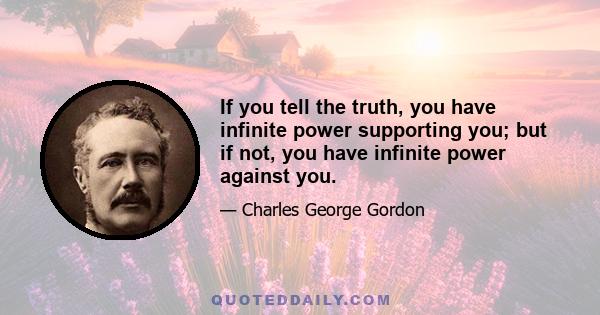 If you tell the truth, you have infinite power supporting you; but if not, you have infinite power against you.