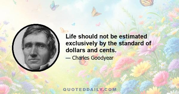 Life should not be estimated exclusively by the standard of dollars and cents.