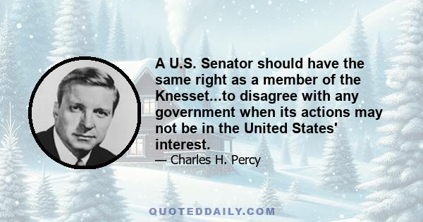 A U.S. Senator should have the same right as a member of the Knesset...to disagree with any government when its actions may not be in the United States' interest.