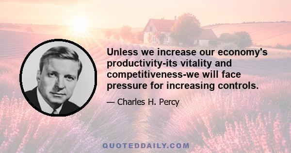 Unless we increase our economy's productivity-its vitality and competitiveness-we will face pressure for increasing controls.