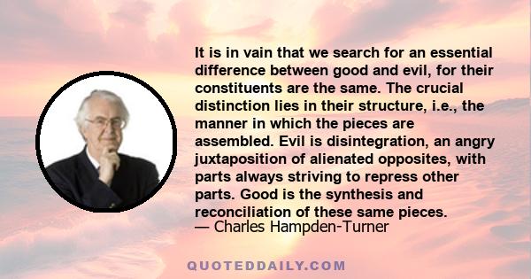 It is in vain that we search for an essential difference between good and evil, for their constituents are the same. The crucial distinction lies in their structure, i.e., the manner in which the pieces are assembled.