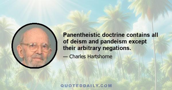 Panentheistic doctrine contains all of deism and pandeism except their arbitrary negations.