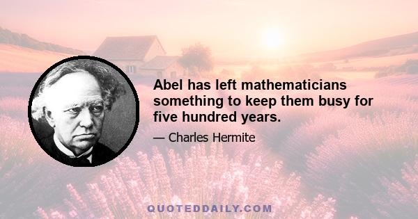 Abel has left mathematicians something to keep them busy for five hundred years.