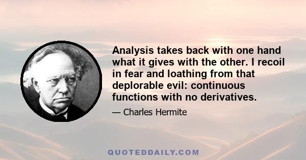 Analysis takes back with one hand what it gives with the other. I recoil in fear and loathing from that deplorable evil: continuous functions with no derivatives.