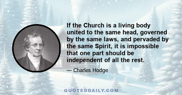 If the Church is a living body united to the same head, governed by the same laws, and pervaded by the same Spirit, it is impossible that one part should be independent of all the rest.