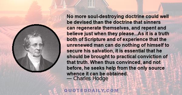 No more soul-destroying doctrine could well be devised than the doctrine that sinners can regenerate themselves, and repent and believe just when they please.