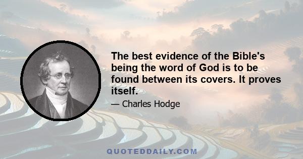 The best evidence of the Bible's being the word of God is to be found between its covers. It proves itself.