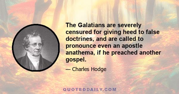 The Galatians are severely censured for giving heed to false doctrines, and are called to pronounce even an apostle anathema, if he preached another gospel.