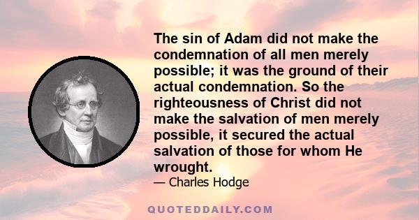 The sin of Adam did not make the condemnation of all men merely possible; it was the ground of their actual condemnation. So the righteousness of Christ did not make the salvation of men merely possible, it secured the