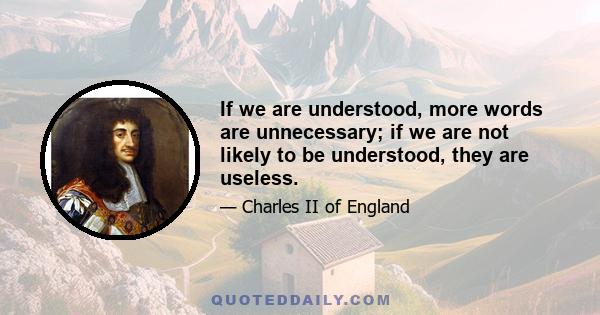 If we are understood, more words are unnecessary; if we are not likely to be understood, they are useless.