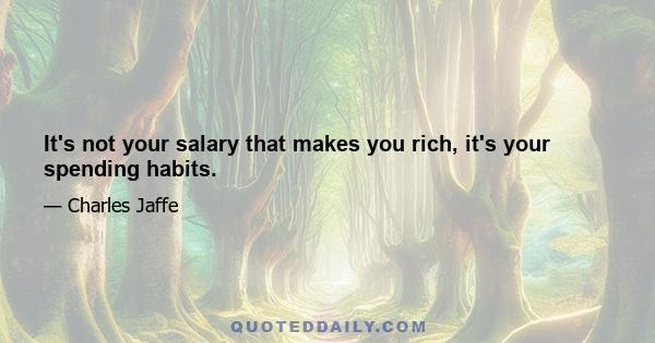 It's not your salary that makes you rich, it's your spending habits.