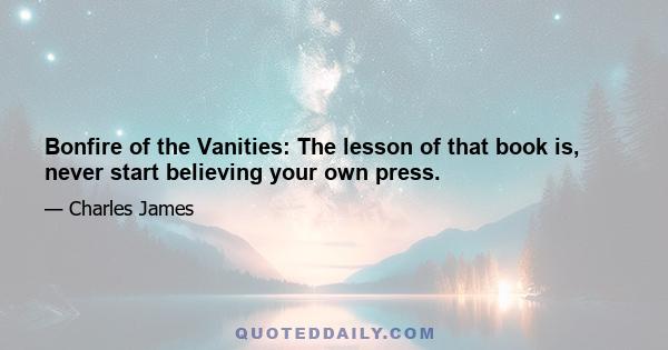 Bonfire of the Vanities: The lesson of that book is, never start believing your own press.