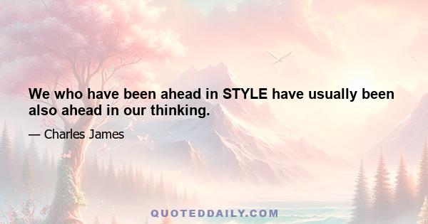 We who have been ahead in STYLE have usually been also ahead in our thinking.