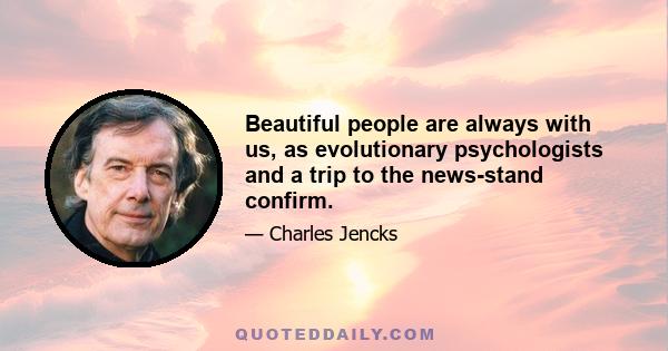 Beautiful people are always with us, as evolutionary psychologists and a trip to the news-stand confirm.