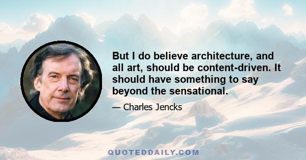 But I do believe architecture, and all art, should be content-driven. It should have something to say beyond the sensational.