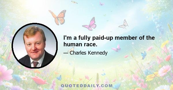 I'm a fully paid-up member of the human race.