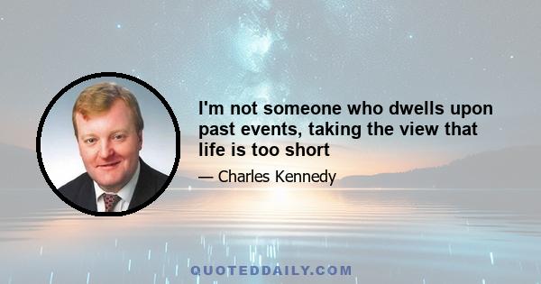 I'm not someone who dwells upon past events, taking the view that life is too short