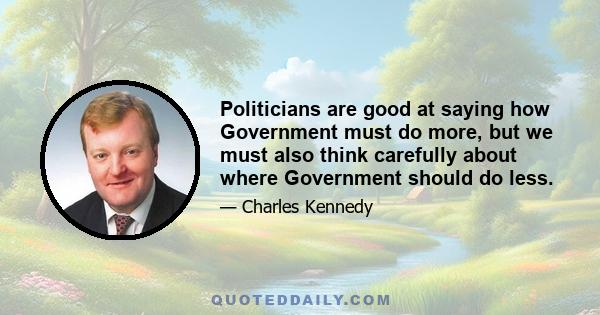 Politicians are good at saying how Government must do more, but we must also think carefully about where Government should do less.