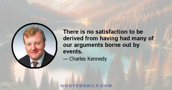 There is no satisfaction to be derived from having had many of our arguments borne out by events.