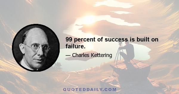 99 percent of success is built on failure.