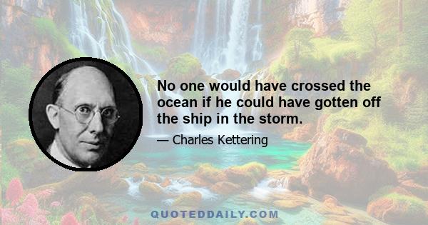 No one would have crossed the ocean if he could have gotten off the ship in the storm.