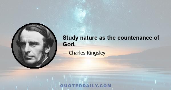 Study nature as the countenance of God.