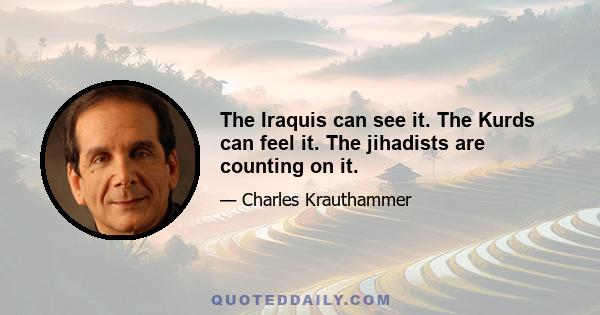 The Iraquis can see it. The Kurds can feel it. The jihadists are counting on it.