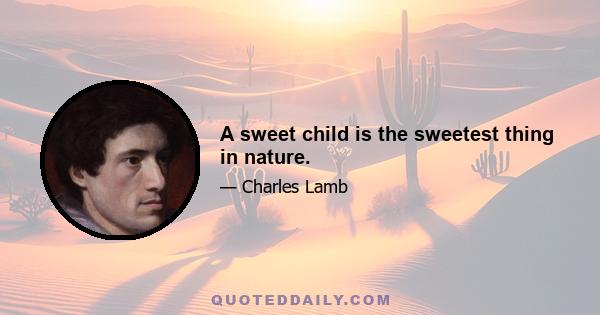 A sweet child is the sweetest thing in nature.