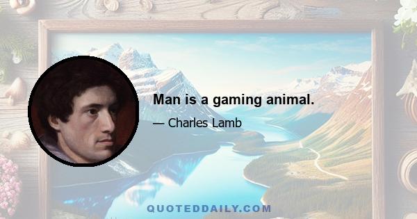 Man is a gaming animal.