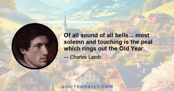 Of all sound of all bells... most solemn and touching is the peal which rings out the Old Year.