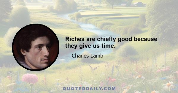 Riches are chiefly good because they give us time.