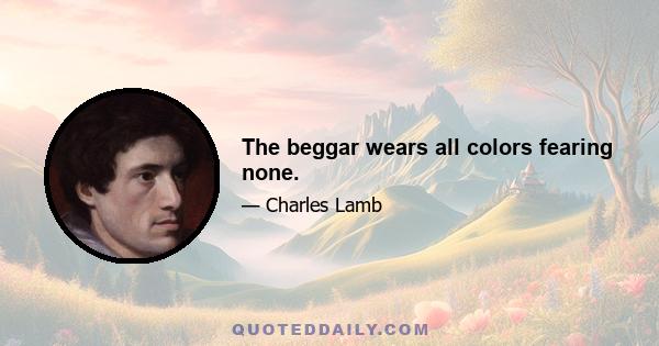 The beggar wears all colors fearing none.